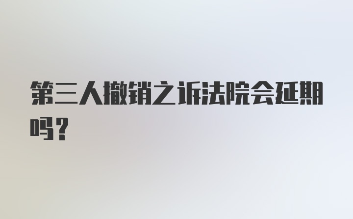 第三人撤销之诉法院会延期吗？