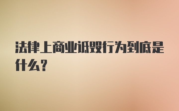 法律上商业诋毁行为到底是什么？