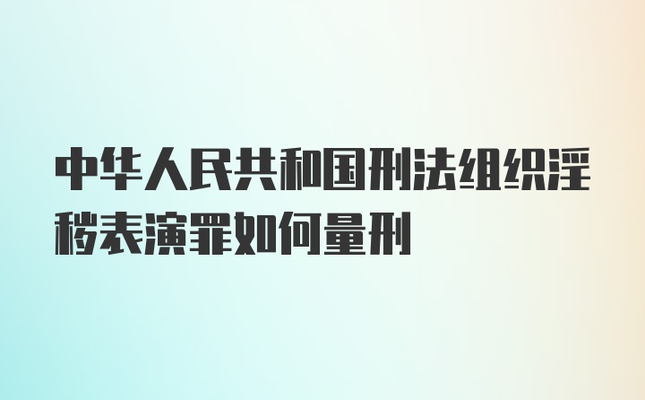 中华人民共和国刑法组织淫秽表演罪如何量刑