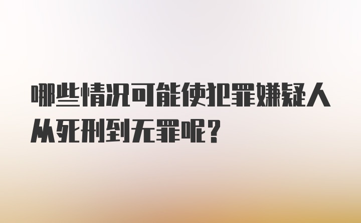 哪些情况可能使犯罪嫌疑人从死刑到无罪呢？