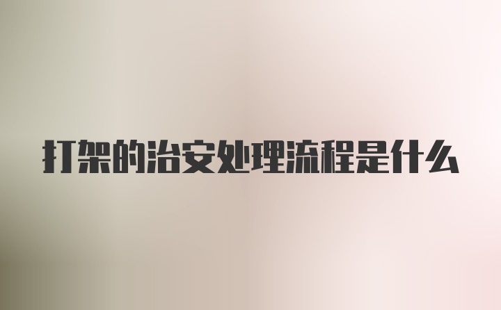 打架的治安处理流程是什么