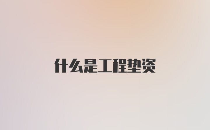 什么是工程垫资