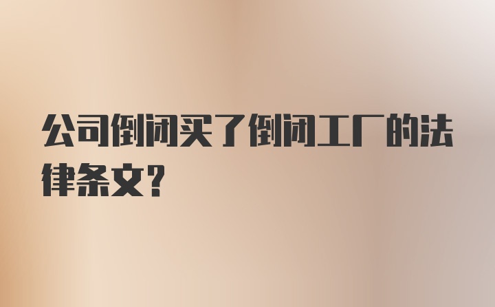 公司倒闭买了倒闭工厂的法律条文？