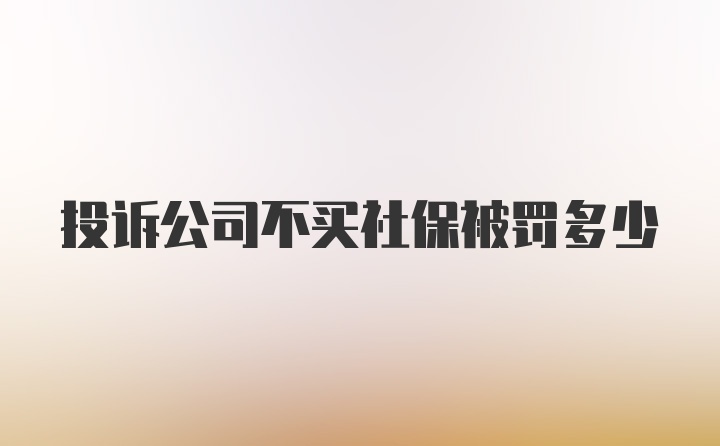 投诉公司不买社保被罚多少