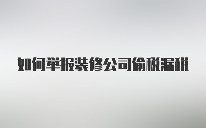 如何举报装修公司偷税漏税