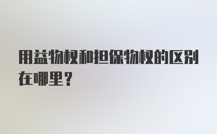 用益物权和担保物权的区别在哪里？