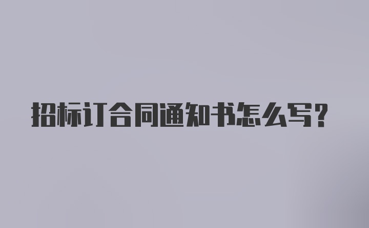 招标订合同通知书怎么写？