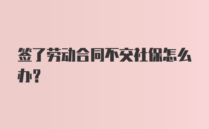 签了劳动合同不交社保怎么办？