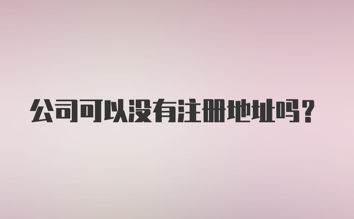 公司可以没有注册地址吗？