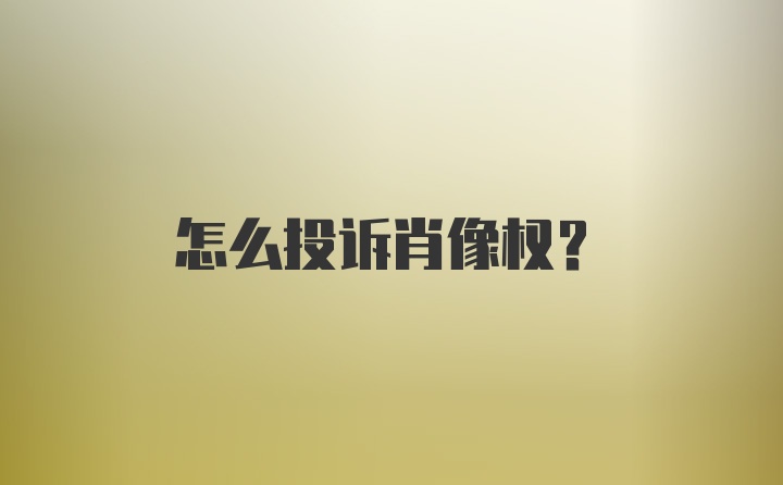 怎么投诉肖像权？