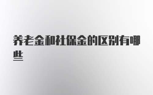 养老金和社保金的区别有哪些