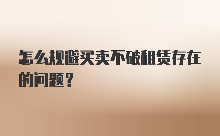 怎么规避买卖不破租赁存在的问题？