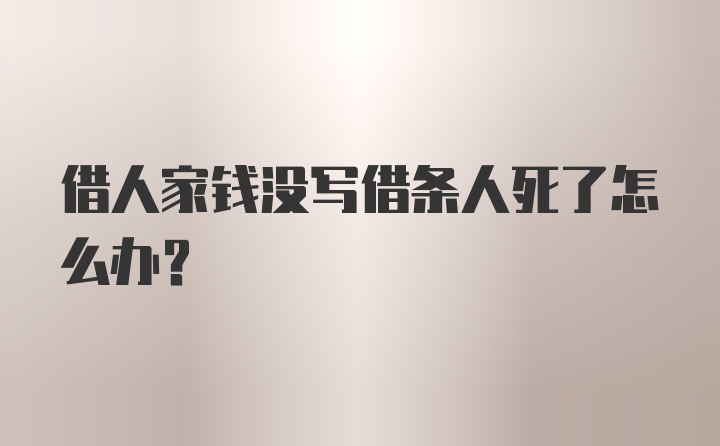 借人家钱没写借条人死了怎么办?