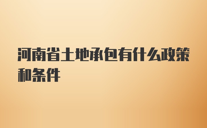 河南省土地承包有什么政策和条件