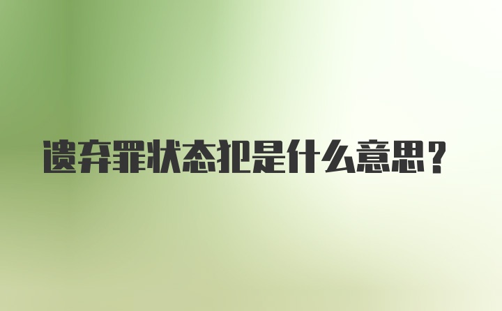 遗弃罪状态犯是什么意思？