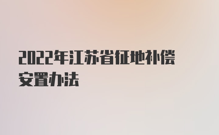 2022年江苏省征地补偿安置办法