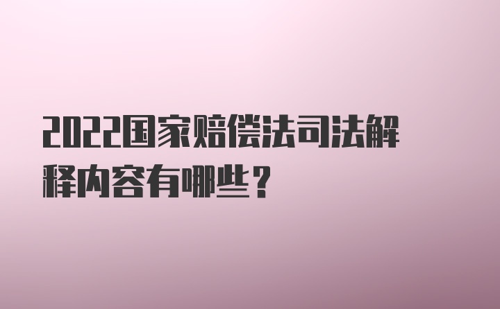 2022国家赔偿法司法解释内容有哪些？