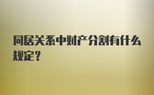 同居关系中财产分割有什么规定？