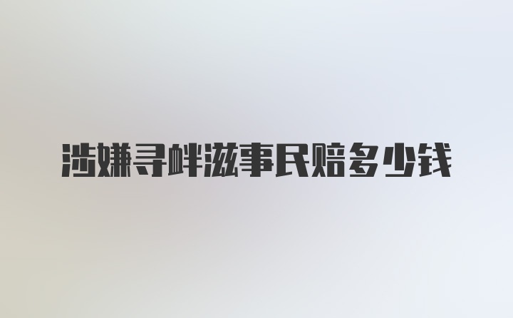 涉嫌寻衅滋事民赔多少钱