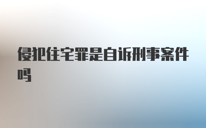 侵犯住宅罪是自诉刑事案件吗