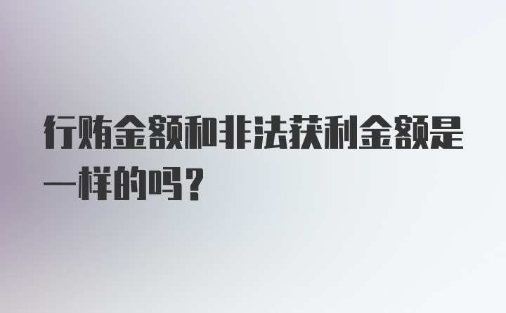 行贿金额和非法获利金额是一样的吗？