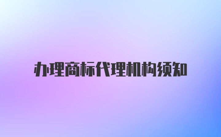 办理商标代理机构须知