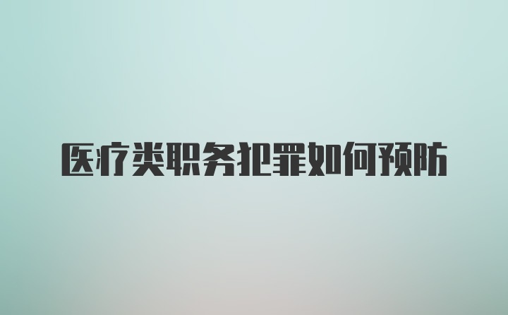 医疗类职务犯罪如何预防