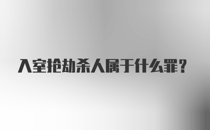 入室抢劫杀人属于什么罪?