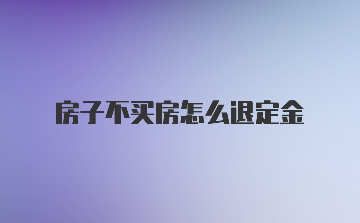 房子不买房怎么退定金