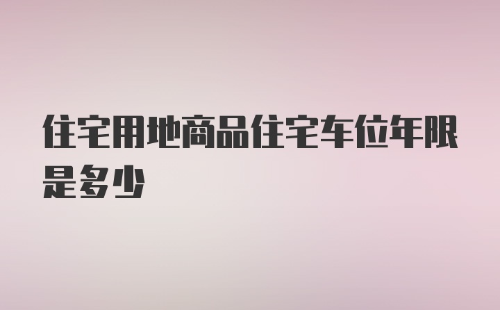 住宅用地商品住宅车位年限是多少