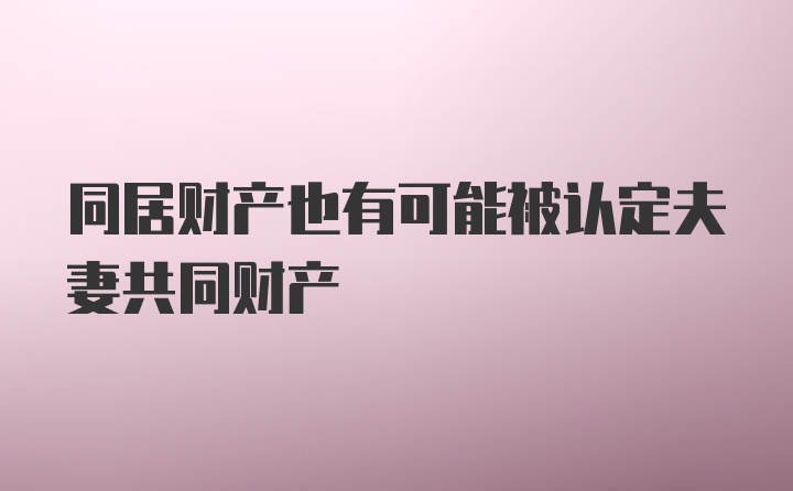 同居财产也有可能被认定夫妻共同财产