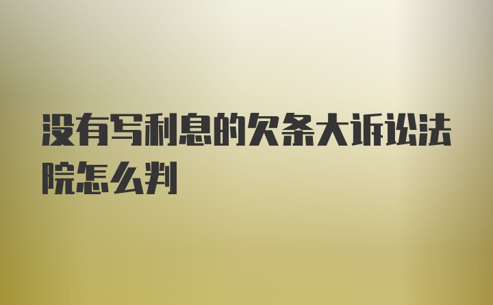 没有写利息的欠条大诉讼法院怎么判