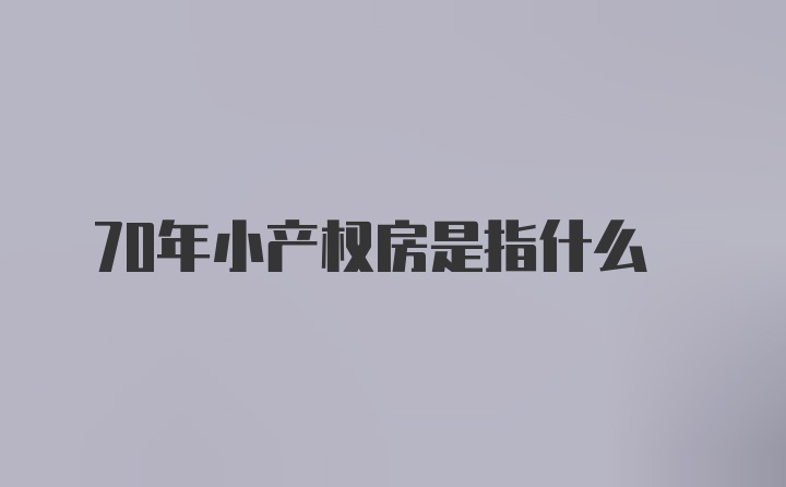 70年小产权房是指什么