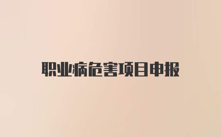 职业病危害项目申报