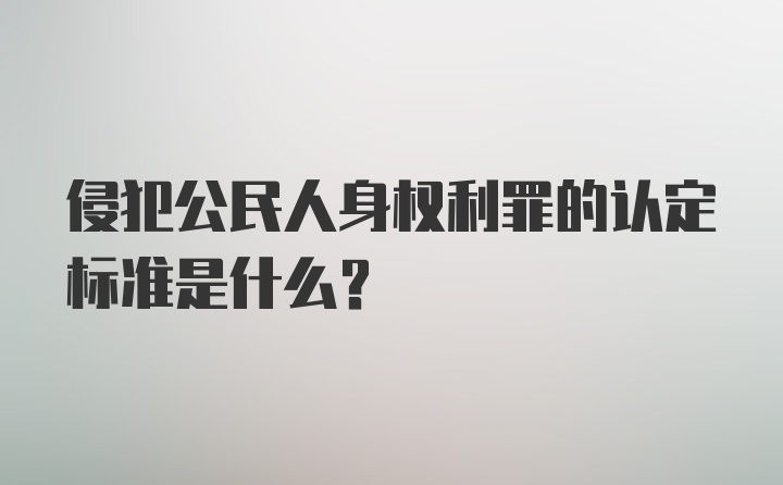 侵犯公民人身权利罪的认定标准是什么？