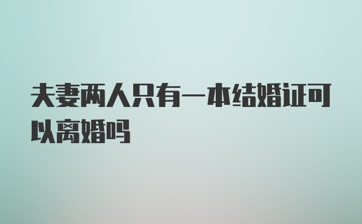 夫妻两人只有一本结婚证可以离婚吗