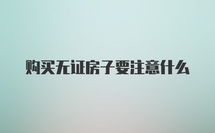 购买无证房子要注意什么