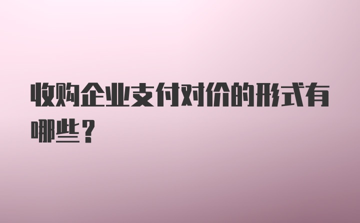 收购企业支付对价的形式有哪些?