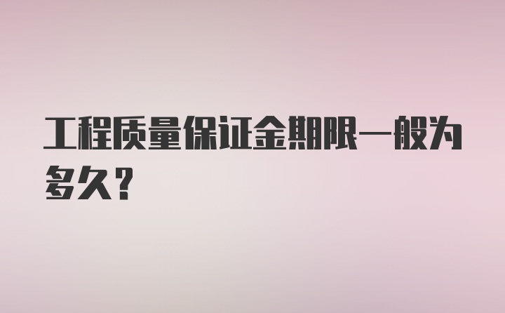 工程质量保证金期限一般为多久？