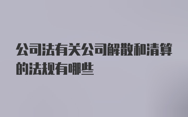 公司法有关公司解散和清算的法规有哪些