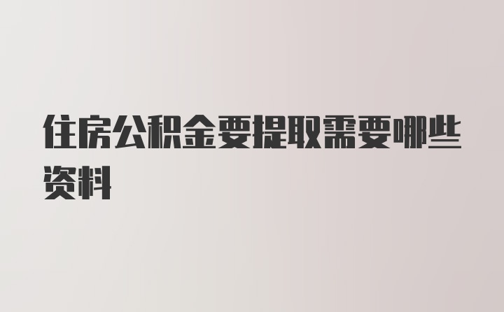 住房公积金要提取需要哪些资料