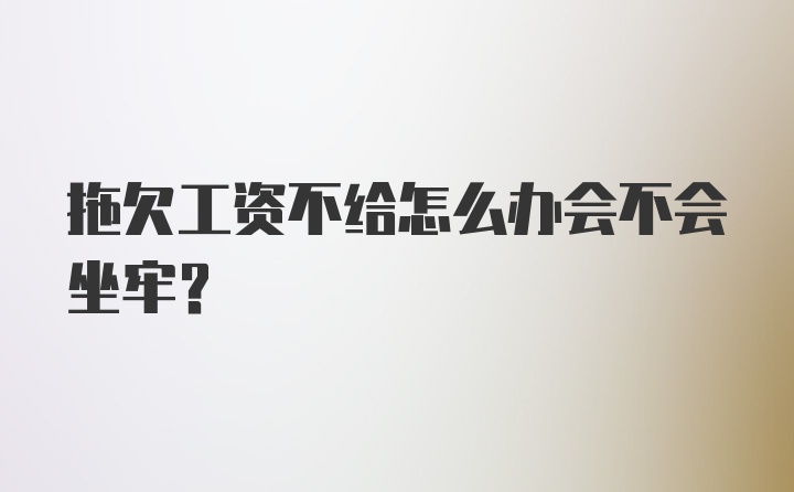 拖欠工资不给怎么办会不会坐牢？