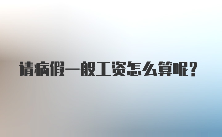 请病假一般工资怎么算呢？