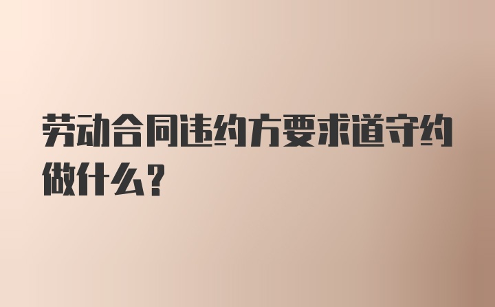 劳动合同违约方要求道守约做什么？