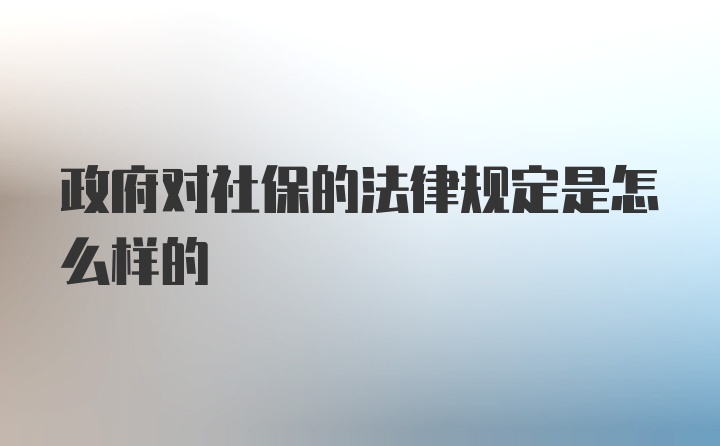 政府对社保的法律规定是怎么样的