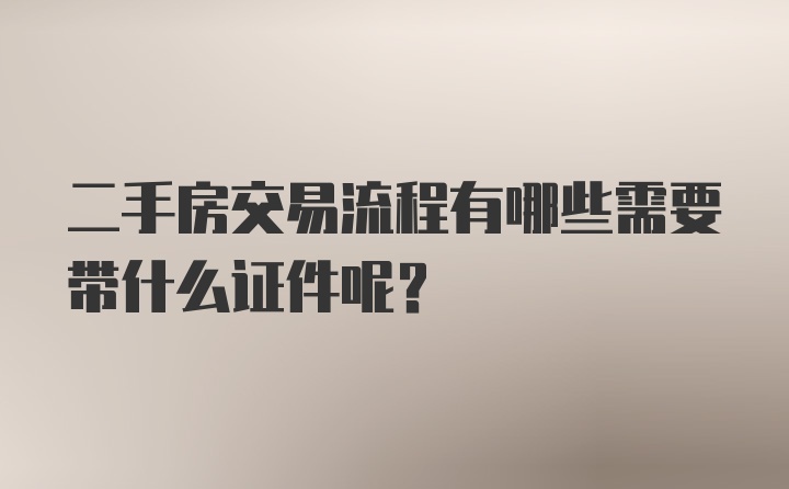 二手房交易流程有哪些需要带什么证件呢？