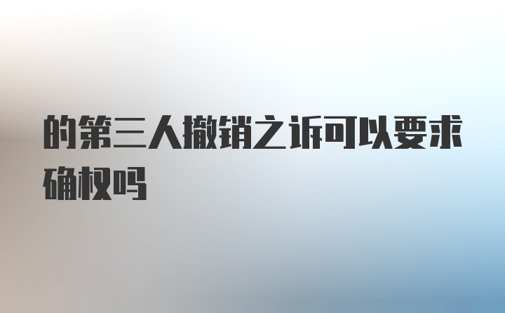 的第三人撤销之诉可以要求确权吗