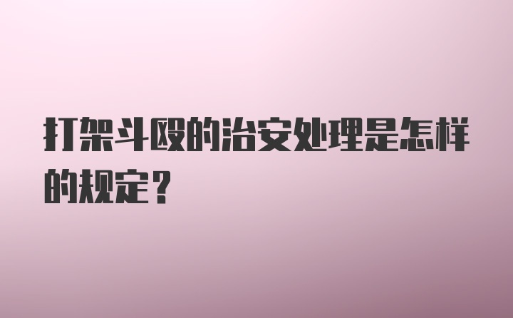 打架斗殴的治安处理是怎样的规定？