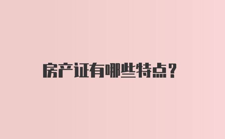 房产证有哪些特点？