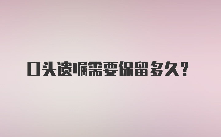 口头遗嘱需要保留多久？